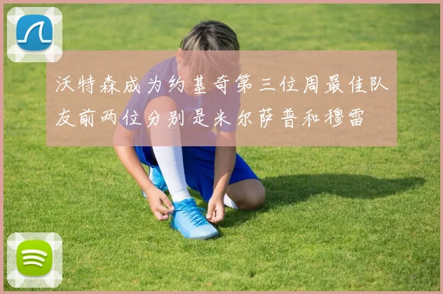 沃特森成为约基奇第三位周最佳队友前两位分别是米尔萨普和穆雷