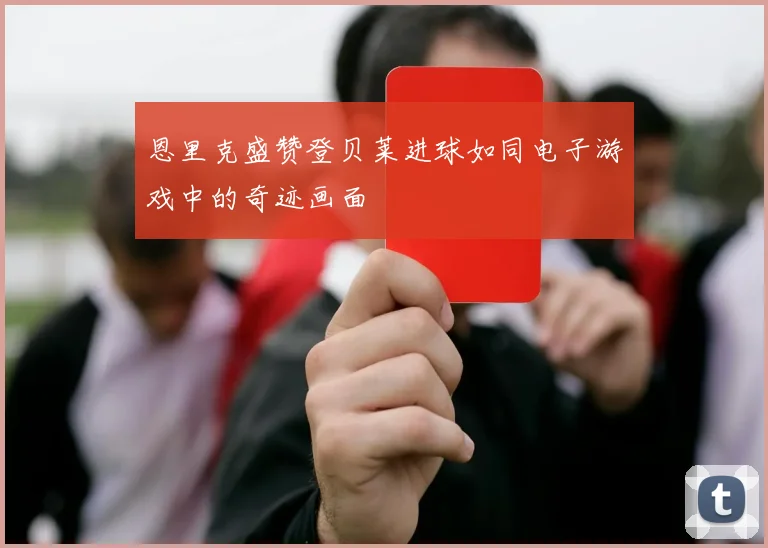 恩里克盛赞登贝莱进球如同电子游戏中的奇迹画面
