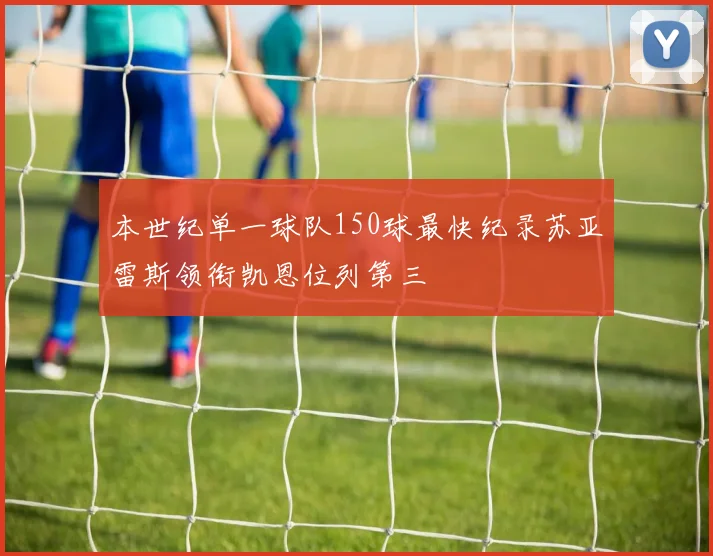 本世纪单一球队150球最快纪录苏亚雷斯领衔凯恩位列第三