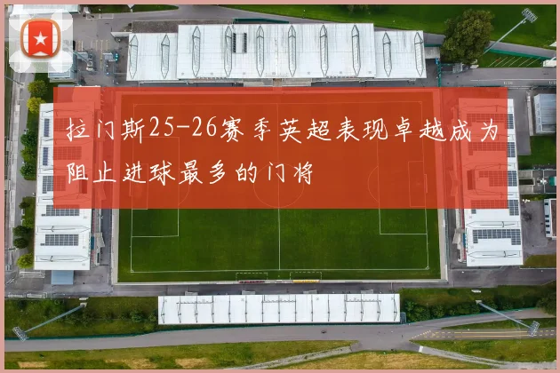 拉门斯25-26赛季英超表现卓越成为阻止进球最多的门将
