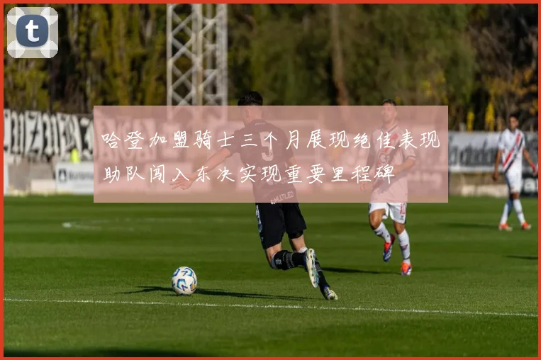 哈登加盟骑士三个月展现绝佳表现助队闯入东决实现重要里程碑