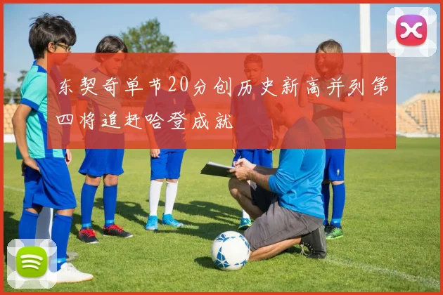东契奇单节20分创历史新高并列第四将追赶哈登成就