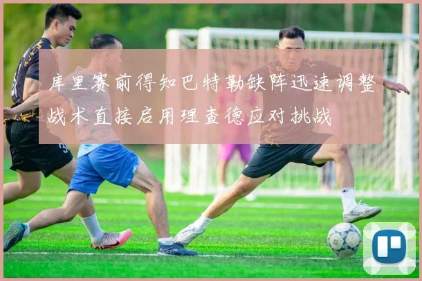 库里赛前得知巴特勒缺阵迅速调整战术直接启用理查德应对挑战