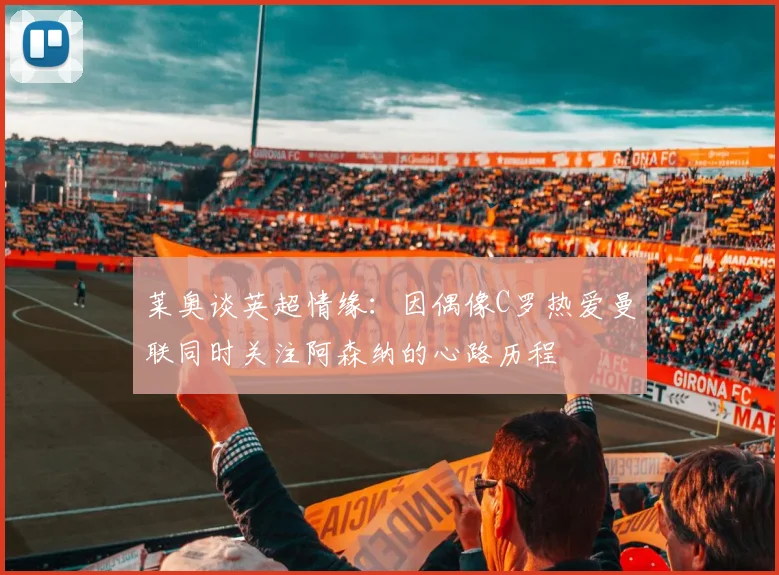 莱奥谈英超情缘：因偶像C罗热爱曼联同时关注阿森纳的心路历程