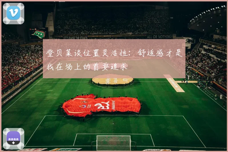 登贝莱谈位置灵活性：舒适感才是我在场上的首要追求