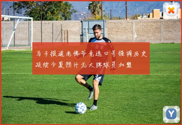 马卡报道老佛爷竞选口号强调历史延续今夏预计无大牌球员加盟