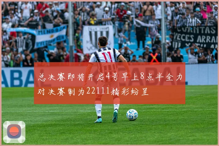 总决赛即将开启4号早上8点半全力对决赛制为22111精彩纷呈